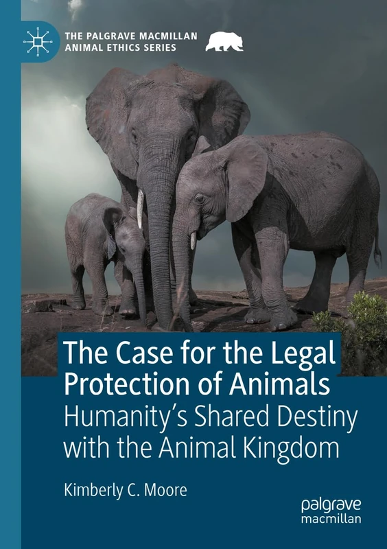 The Case for the Legal Protection of Animals: Humanity’s Shared Destiny with the Animal Kingdom (The Palgrave Macmillan Animal Ethics Series)