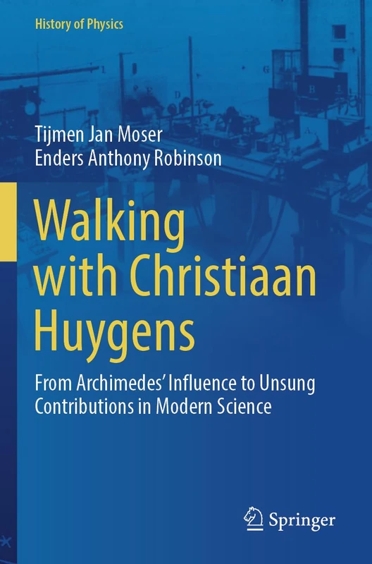 Walking with Christiaan Huygens: From Archimedes' Influence to Unsung Contributions in Modern Science (History of Physics)
