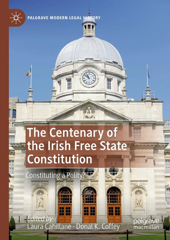 The Centenary of the Irish Free State Constitution: Constituting a Polity? (Palgrave Modern Legal History)