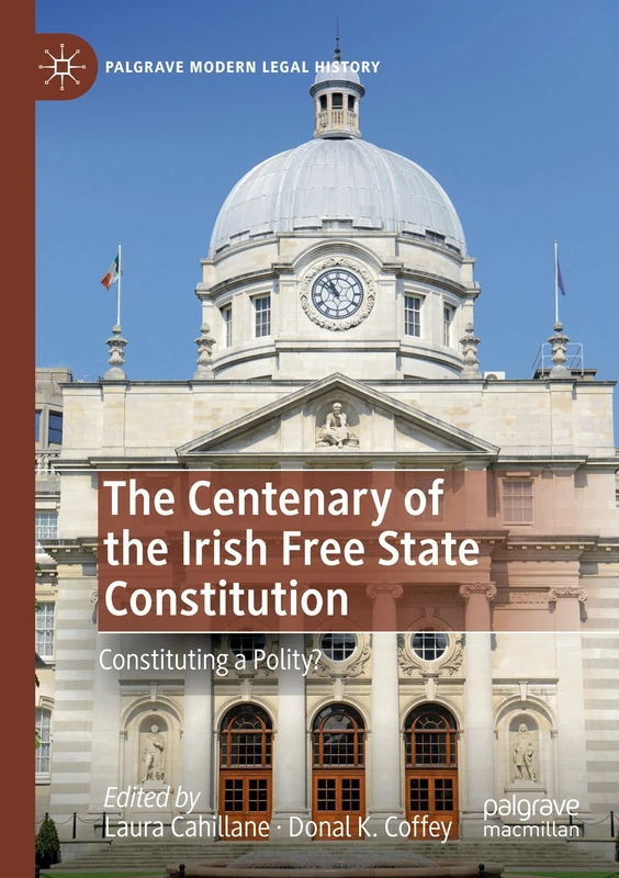 The Centenary of the Irish Free State Constitution: Constituting a Polity? (Palgrave Modern Legal History)