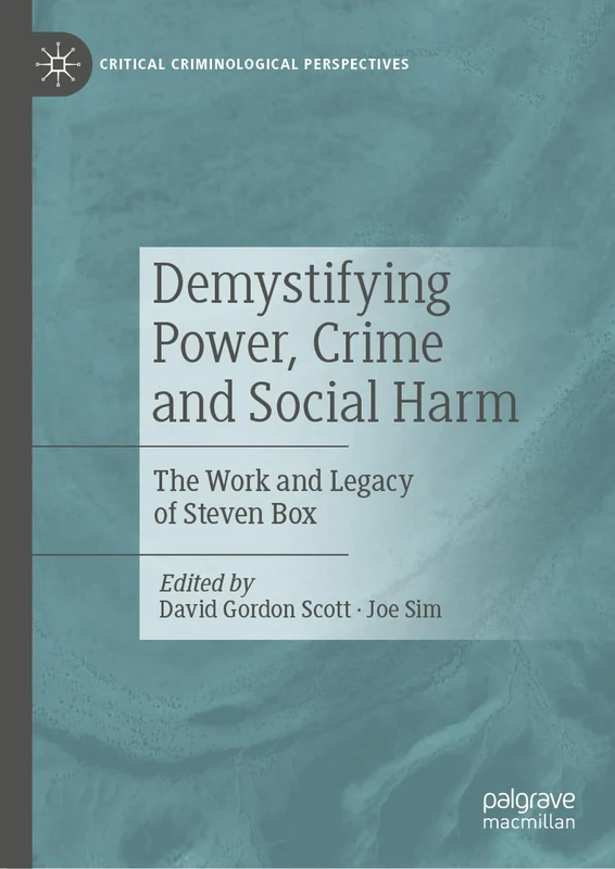 Demystifying Power, Crime and Social Harm: The Work and Legacy of Steven Box (Critical Criminological Perspectives)