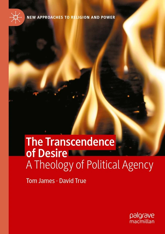 The Transcendence of Desire: A Theology of Political Agency (New Approaches to Religion and Power)