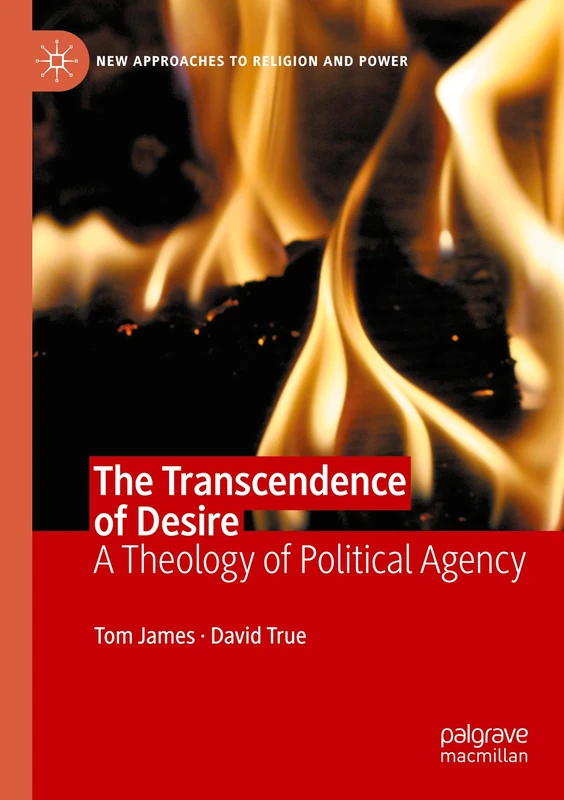 The Transcendence of Desire: A Theology of Political Agency (New Approaches to Religion and Power)