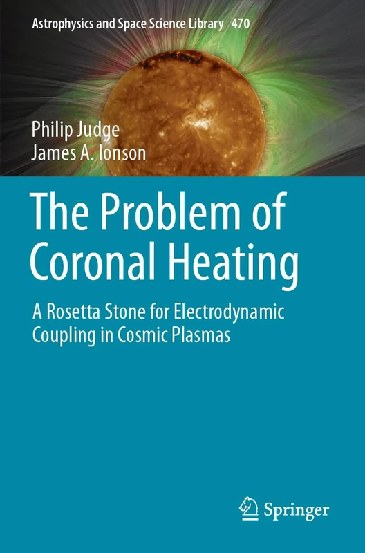 The Problem of Coronal Heating: A Rosetta Stone for Electrodynamic Coupling in Cosmic Plasmas: 470 (Astrophysics and Space Science Library, 470)