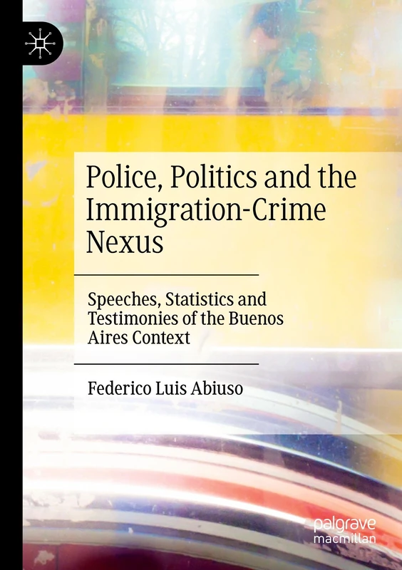 Police, Politics and the Immigration-Crime Nexus: Speeches, Statistics and Testimonies of the Buenos Aires Context