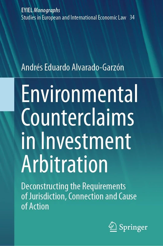 Environmental Counterclaims in Investment Arbitration: Deconstructing the Requirements of Jurisdiction, Connection and Cause of Action: 34 (European Yearbook of International Economic Law, 34)