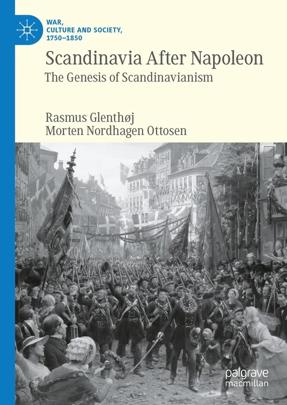 Scandinavia After Napoleon: The Genesis of Scandinavianism (War, Culture and Society, 1750–1850)