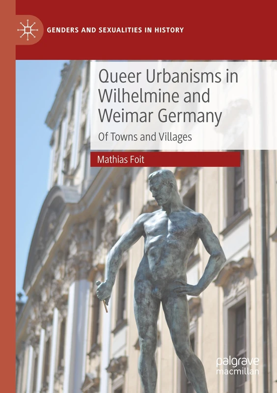 Queer Urbanisms in Wilhelmine and Weimar Germany: Of Towns and Villages (Genders and Sexualities in History)