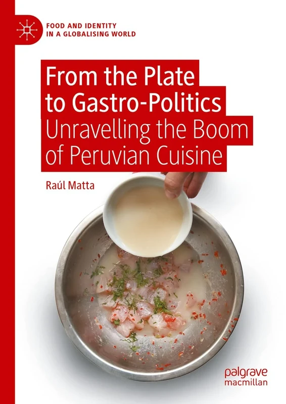 From the Plate to Gastro-Politics: Unravelling the Boom of Peruvian Cuisine (Food and Identity in a Globalising World)