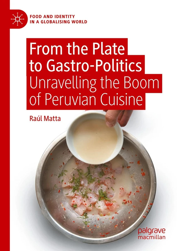 From the Plate to Gastro-Politics: Unravelling the Boom of Peruvian Cuisine (Food and Identity in a Globalising World)