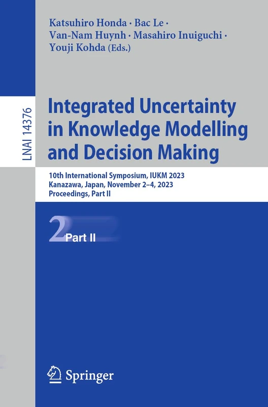 Integrated Uncertainty in Knowledge Modelling and Decision Making: 10th International Symposium, IUKM 2023, Kanazawa, Japan, November 2–4, 2023, ... (Lecture Notes in Computer Science, 14376)