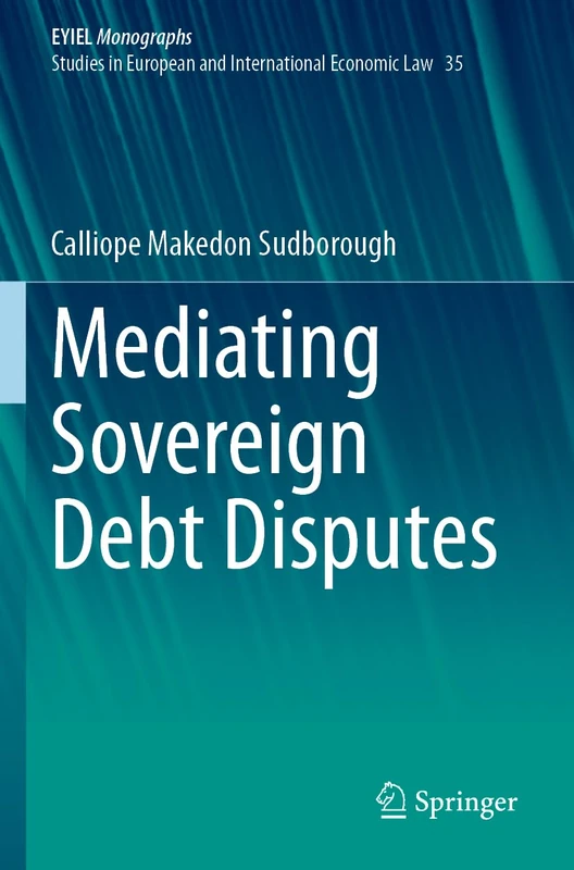 Mediating Sovereign Debt Disputes: 35 (European Yearbook of International Economic Law, 35)