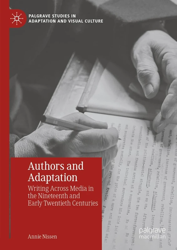 Authors and Adaptation: Writing Across Media in the Nineteenth and Early Twentieth Centuries (Palgrave Studies in Adaptation and Visual Culture)