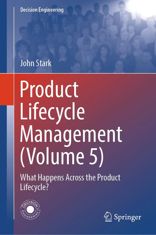 Product Lifecycle Management (Volume 5): What Happens Across the Product Lifecycle? (Decision Engineering)
