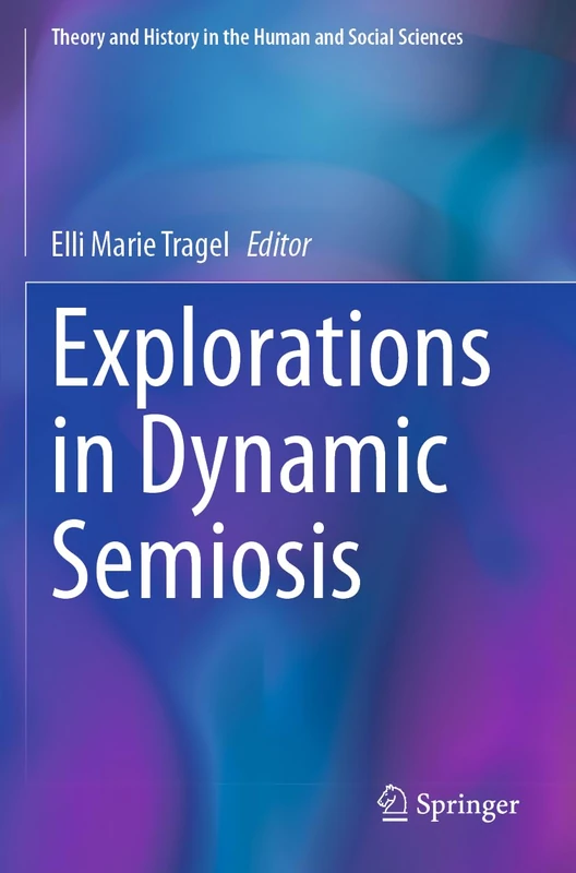 Explorations in Dynamic Semiosis (Theory and History in the Human and Social Sciences)