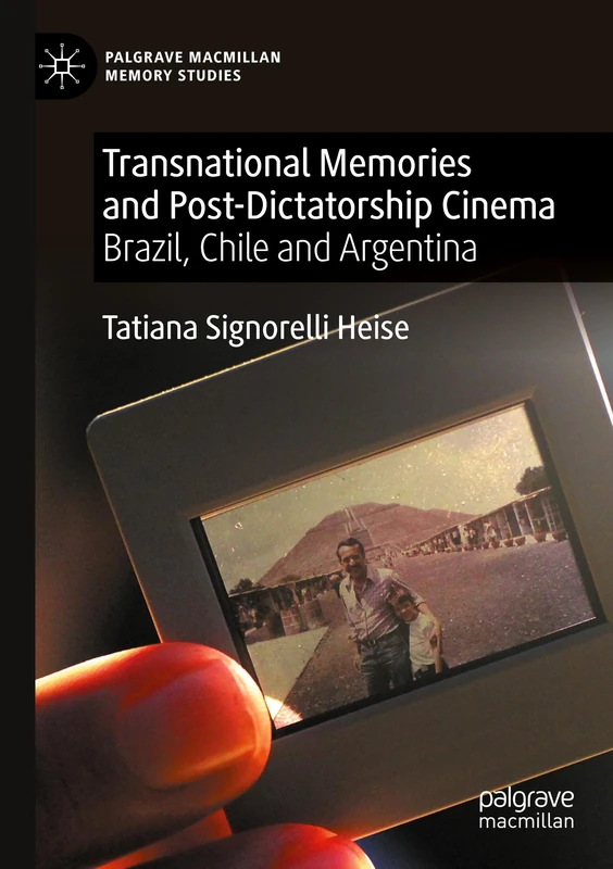 Transnational Memories and Post-Dictatorship Cinema: Brazil, Chile and Argentina (Palgrave Macmillan Memory Studies)