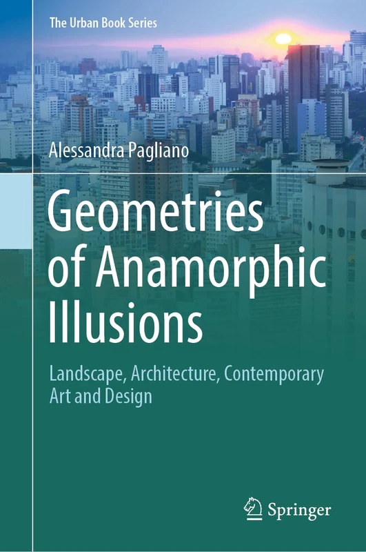 Geometries of Anamorphic Illusions: Landscape, Architecture, Contemporary Art and Design (The Urban Book Series)