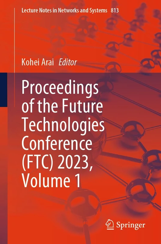 Proceedings of the Future Technologies Conference (FTC) 2023, Volume 1: 813 (Lecture Notes in Networks and Systems, 813)