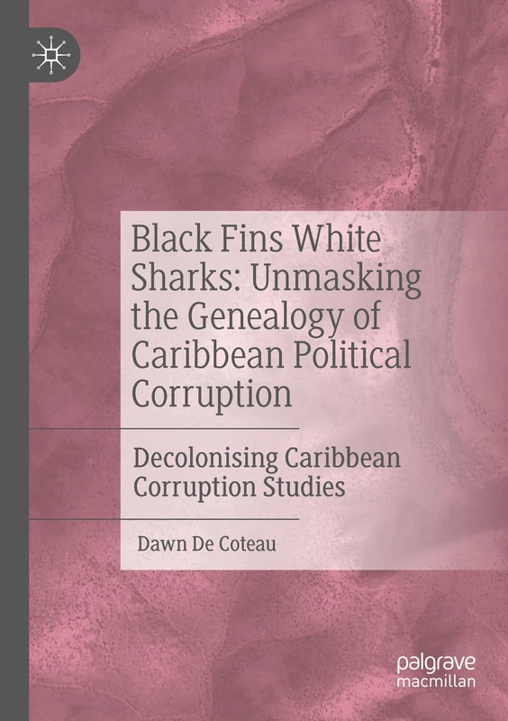 Black Fins White Sharks: Unmasking the Genealogy of Caribbean Political Corruption: Decolonising Caribbean Corruption Studies