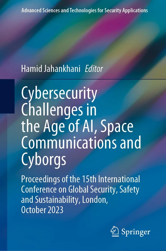 Cybersecurity Challenges in the Age of AI, Space Communications and Cyborgs: Proceedings of the 15th International Conference on Global Security, ... and Technologies for Security Applications)