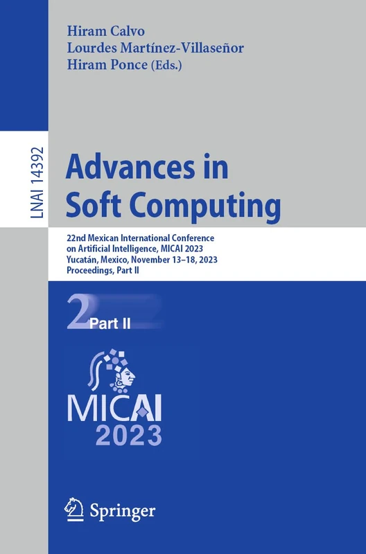 Advances in Soft Computing: 22nd Mexican International Conference on Artificial Intelligence, MICAI 2023, Yucatán, Mexico, November 13–18, 2023, ... (Lecture Notes in Computer Science, 14392)