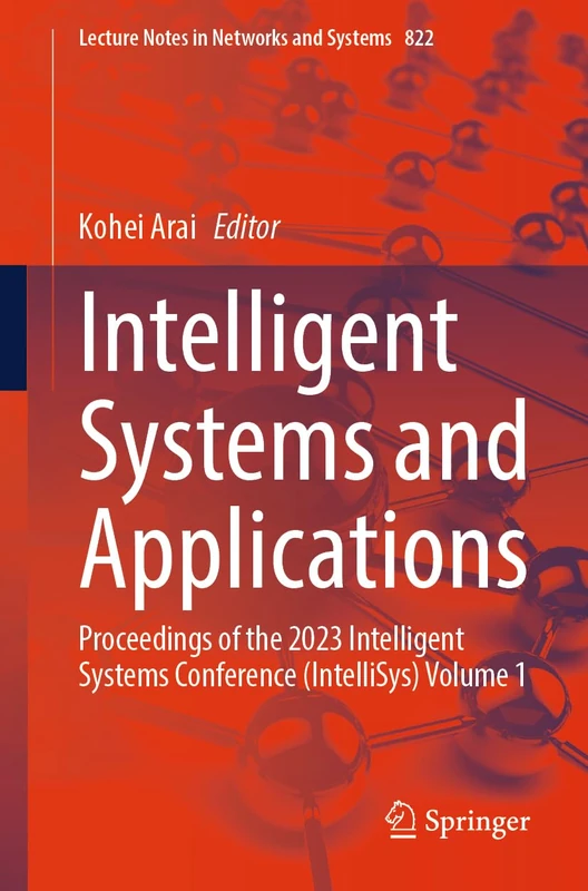 Intelligent Systems and Applications: Proceedings of the 2023 Intelligent Systems Conference (IntelliSys) Volume 1: 822 (Lecture Notes in Networks and Systems, 822)