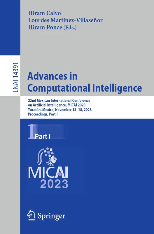 Advances in Computational Intelligence: 22nd Mexican International Conference on Artificial Intelligence, MICAI 2023, Yucatán, Mexico, November 13–18, ... (Lecture Notes in Computer Science, 14391)