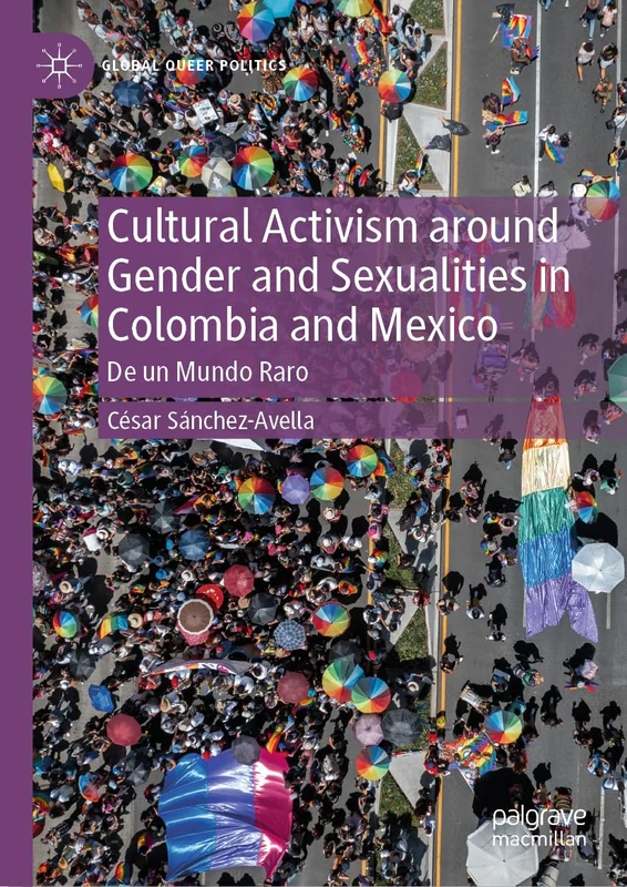 Cultural Activism around Gender and Sexualities in Colombia and Mexico: De un Mundo Raro (Global Queer Politics)