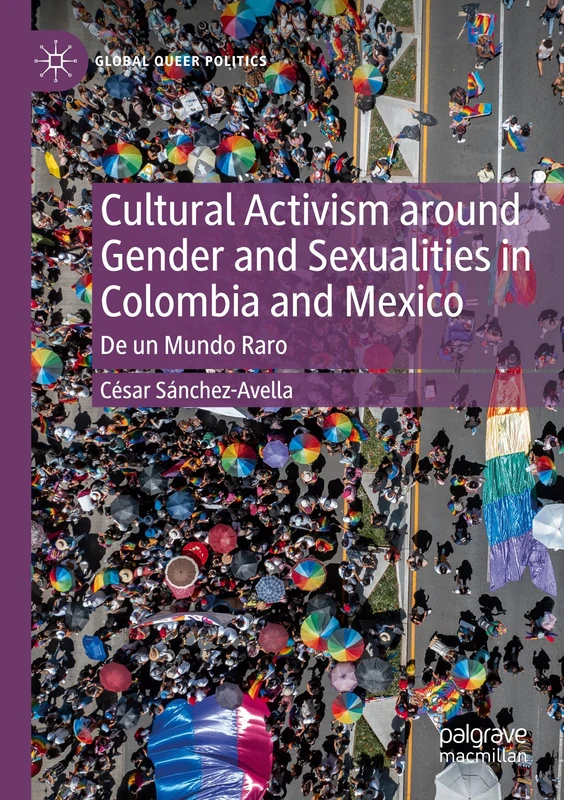 Cultural Activism around Gender and Sexualities in Colombia and Mexico: De un Mundo Raro (Global Queer Politics)