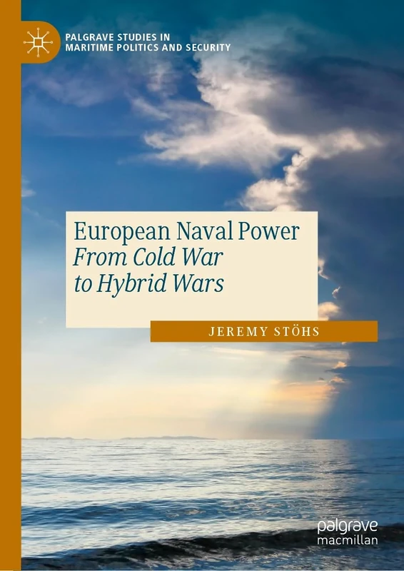 European Naval Power: From Cold War to Hybrid Wars (Palgrave Studies in Maritime Politics and Security)