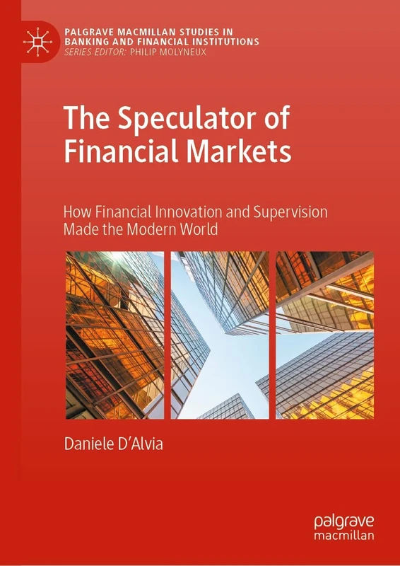 The Speculator of Financial Markets: How Financial Innovation and Supervision Made the Modern World (Palgrave Macmillan Studies in Banking and Financial Institutions) - Image 1