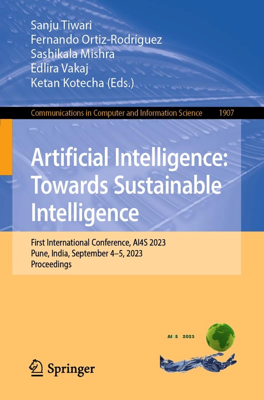 Artificial Intelligence: Towards Sustainable Intelligence: First International Conference, AI4S 2023, Pune, India, September 4-5, 2023, Proceedings: ... in Computer and Information Science, 1907)