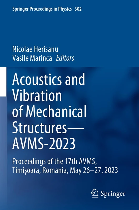 Acoustics and Vibration of Mechanical Structures―AVMS-2023: Proceedings of the 17th AVMS, Timişoara, Romania, May 26–27, 2023: 302 (Springer Proceedings in Physics, 302)
