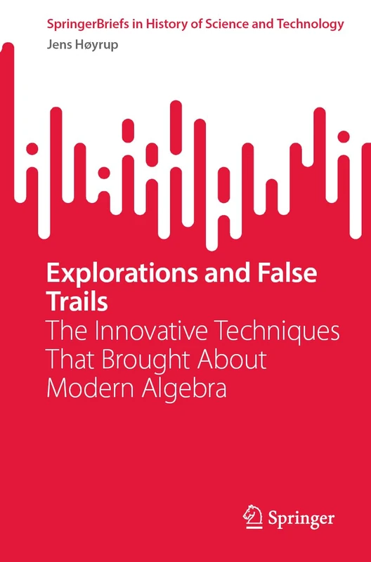 Explorations and False Trails: The Innovative Techniques That Brought About Modern Algebra (SpringerBriefs in History of Science and Technology)