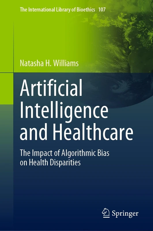 Artificial Intelligence and Healthcare: The Impact of Algorithmic Bias on Health Disparities: 107 (The International Library of Bioethics, 107)