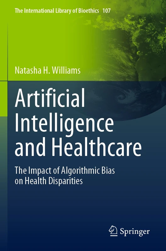 Artificial Intelligence and Healthcare: The Impact of Algorithmic Bias on Health Disparities: 107 (The International Library of Bioethics, 107)