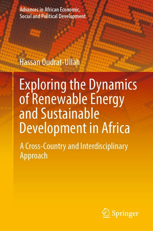 Exploring the Dynamics of Renewable Energy and Sustainable Development in Africa: A Cross-Country and Interdisciplinary Approach (Advances in African Economic, Social and Political Development)