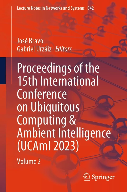Proceedings of the 15th International Conference on Ubiquitous Computing & Ambient Intelligence (UCAmI 2023): Volume 2: 842 (Lecture Notes in Networks and Systems, 842)