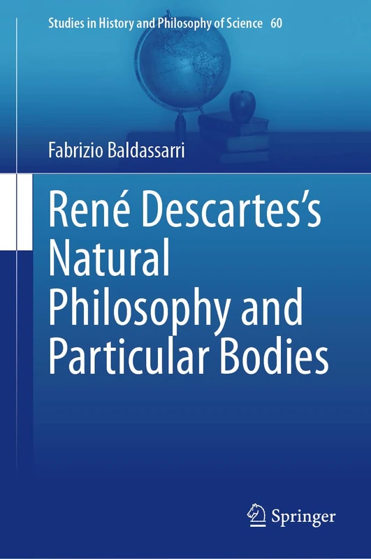René Descartes’s Natural Philosophy and Particular Bodies: Animals, Plants, and Metals: 60 (Studies in History and Philosophy of Science, 60)