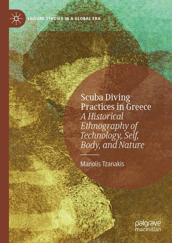 Scuba Diving Practices in Greece: A Historical Ethnography of Technology, Self, Body, and Nature (Leisure Studies in a Global Era)