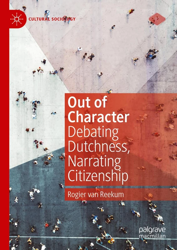 Out of Character: Debating Dutchness, Narrating Citizenship (Cultural Sociology)