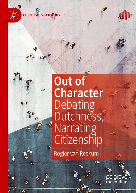 Out of Character: Debating Dutchness, Narrating Citizenship (Cultural Sociology)