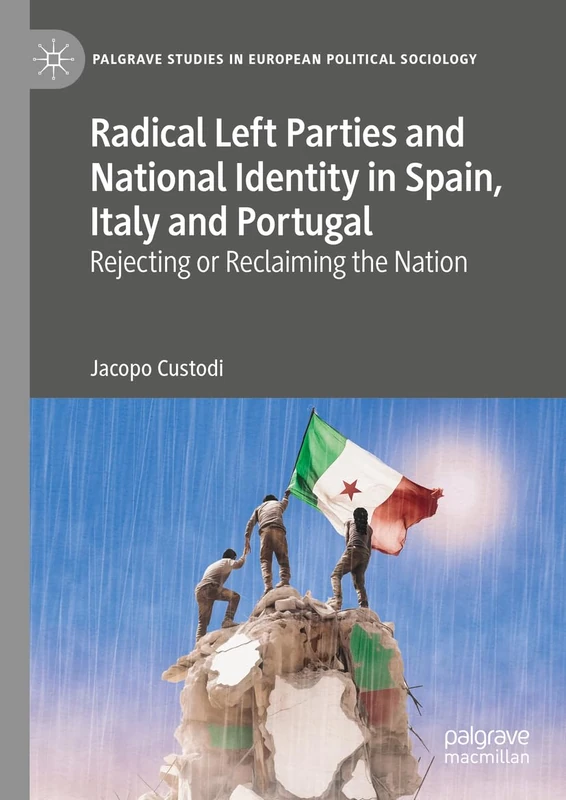 Radical Left Parties and National Identity in Spain, Italy and Portugal: Rejecting or Reclaiming the Nation (Palgrave Studies in European Political Sociology)