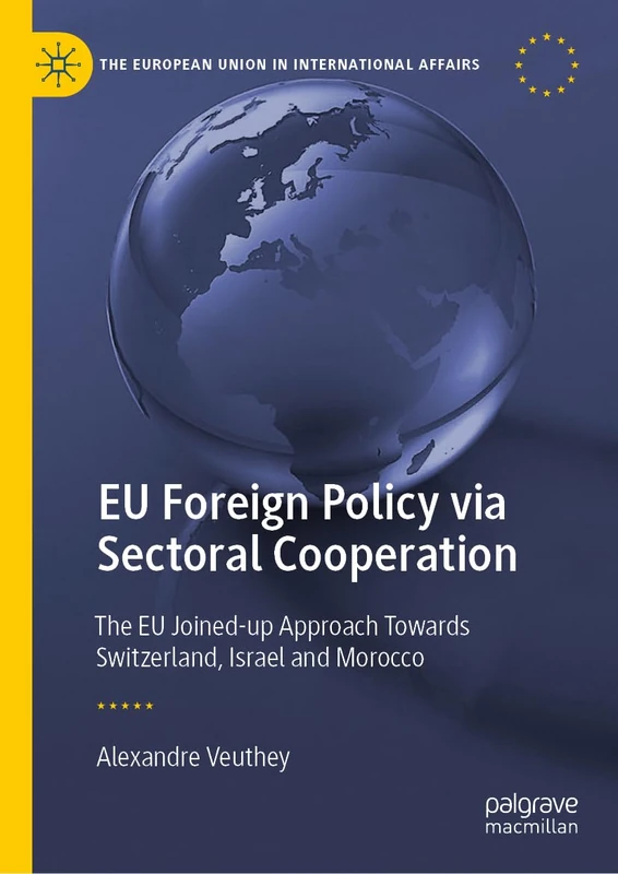 EU Foreign Policy via Sectoral Cooperation: The EU Joined-up Approach Towards Switzerland, Israel and Morocco (The European Union in International Affairs)