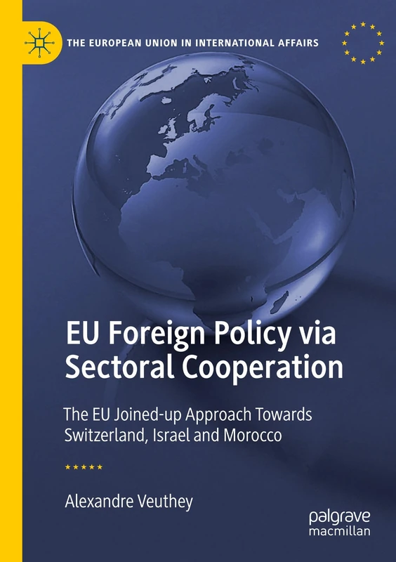EU Foreign Policy via Sectoral Cooperation: The EU Joined-up Approach Towards Switzerland, Israel and Morocco (The European Union in International Affairs)