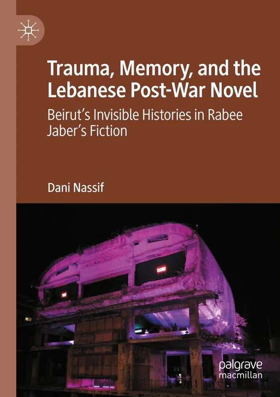 Trauma, Memory, and the Lebanese Post-War Novel: Beirut’s Invisible Histories in Rabee Jaber’s Fiction