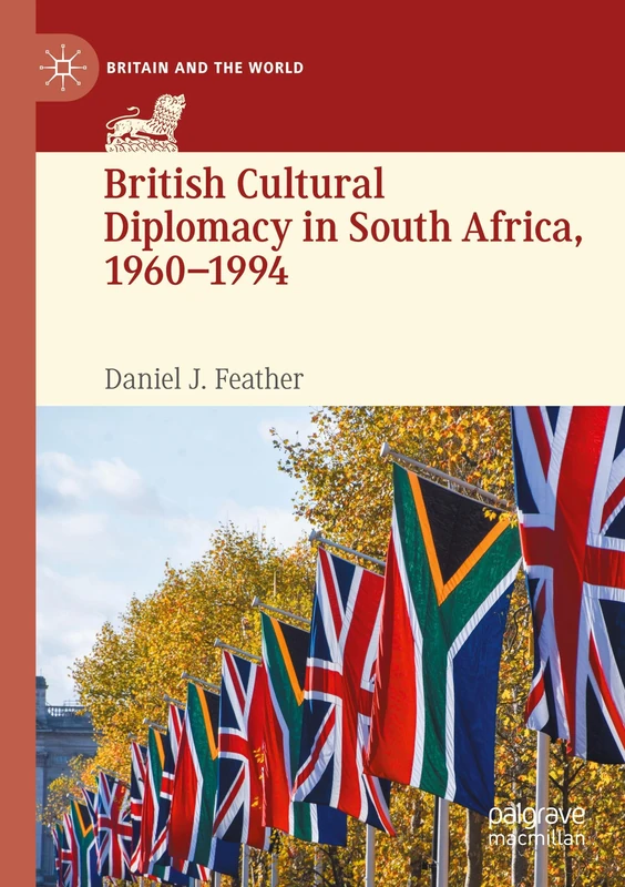 British Cultural Diplomacy in South Africa, 1960–1994 (Britain and the World)