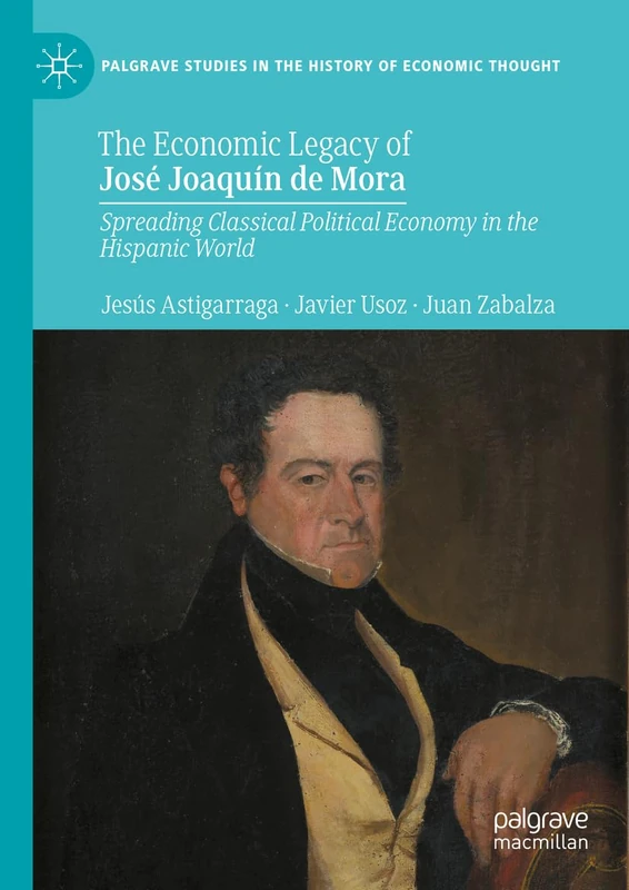 The Economic Legacy of José Joaquín de Mora: Spreading Classical Political Economy in the Hispanic World (Palgrave Studies in the History of Economic Thought)