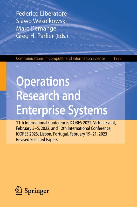 Operations Research and Enterprise Systems: 11th International Conference, ICORES 2022, Virtual Event, February 3–5, 2022, and 12th International ... in Computer and Information Science, 1985)