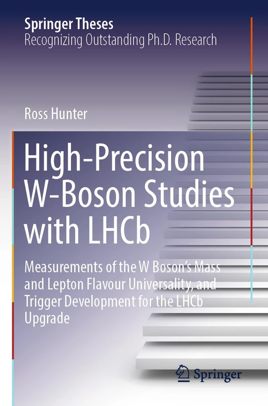High-Precision W-Boson Studies with LHCb: Measurements of the W Boson's Mass and Lepton Flavour Universality, and Trigger Development for the LHCb Upgrade (Springer Theses)